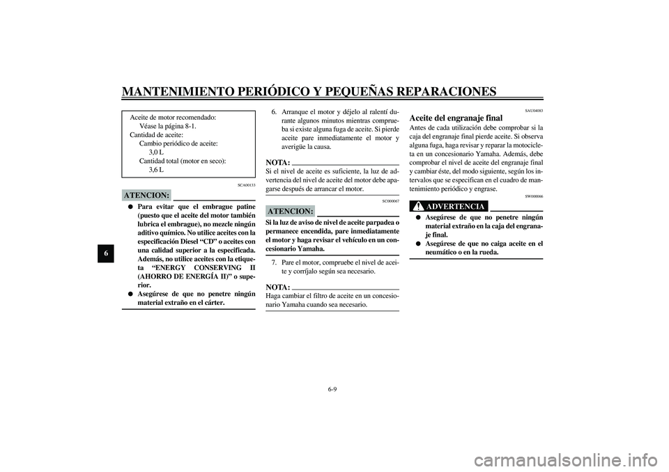 YAMAHA XVS1100A 2003  Manuale de Empleo (in Spanish) MANTENIMIENTO PERIÓDICO Y PEQUEÑAS REPARACIONES
6-9
6
SCA00133
ATENCION:_ 
Para evitar que el embrague patine
(puesto que el aceite del motor también
lubrica el embrague), no mezcle ningún
aditiv