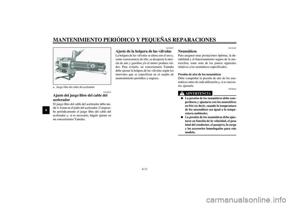 YAMAHA XVS1100A 2003  Manuale de Empleo (in Spanish) MANTENIMIENTO PERIÓDICO Y PEQUEÑAS REPARACIONES
6-13
6
SAU00635
Ajuste del juego libre del cable del 
acelerador El juego libre del cable del acelerador debe me-
dir 4–6 mm en el puño del acelera