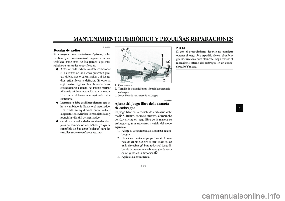 YAMAHA XVS1100A 2003  Manuale de Empleo (in Spanish) MANTENIMIENTO PERIÓDICO Y PEQUEÑAS REPARACIONES
6-16
6
SAU00685
Ruedas de radios Para asegurar unas prestaciones óptimas, la du-
rabilidad y el funcionamiento seguro de la mo-
tocicleta, tome nota 