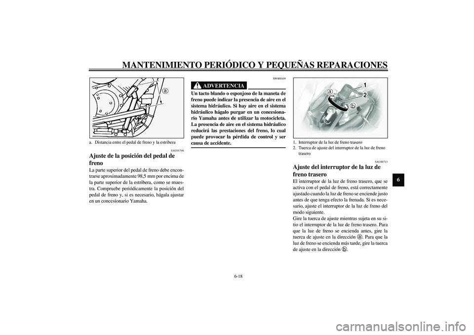 YAMAHA XVS1100A 2003  Manuale de Empleo (in Spanish) MANTENIMIENTO PERIÓDICO Y PEQUEÑAS REPARACIONES
6-18
6
SAU01746
Ajuste de la posición del pedal de 
freno La parte superior del pedal de freno debe encon-
trarse aproximadamente 98,5 mm por encima 