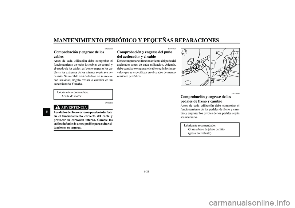 YAMAHA XVS1100A 2003  Manuale de Empleo (in Spanish) MANTENIMIENTO PERIÓDICO Y PEQUEÑAS REPARACIONES
6-21
6
SAU02962
Comprobación y engrase de los 
cables Antes de cada utilización debe comprobar el
funcionamiento de todos los cables de control y
el
