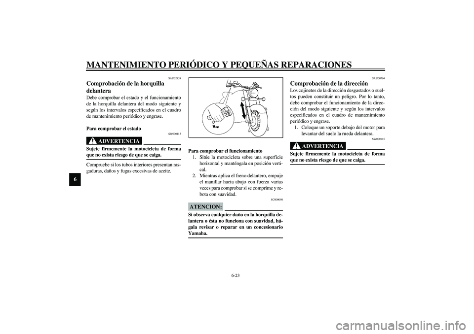 YAMAHA XVS1100A 2003 Manuale de Empleo (in Spanish) MANTENIMIENTO PERIÓDICO Y PEQUEÑAS REPARACIONES
6-23
6
SAU02939
Comprobación de la horquilla
delantera Debe comprobar el estado y el funcionamiento
de la horquilla delantera del modo siguiente y
s YAMAHA XVS1100A 2003 Manuale de Empleo (in Spanish) MANTENIMIENTO PERIÓDICO Y PEQUEÑAS REPARACIONES
6-23
6
SAU02939
Comprobación de la horquilla
delantera Debe comprobar el estado y el funcionamiento
de la horquilla delantera del modo siguiente y
s