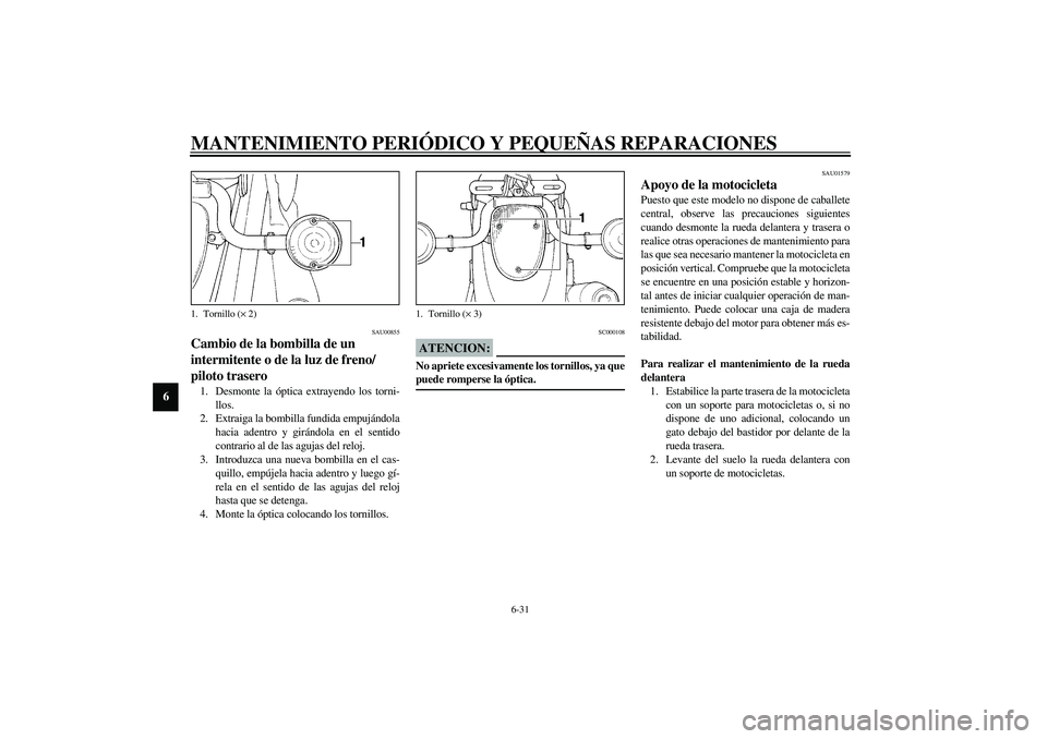 YAMAHA XVS1100A 2003 Manuale de Empleo (in Spanish) MANTENIMIENTO PERIÓDICO Y PEQUEÑAS REPARACIONES
6-31
6
SAU00855
Cambio de la bombilla de un
intermitente o de la luz de freno/
piloto trasero 1. Desmonte la óptica extrayendo los torni-
llos.
2. E YAMAHA XVS1100A 2003 Manuale de Empleo (in Spanish) MANTENIMIENTO PERIÓDICO Y PEQUEÑAS REPARACIONES
6-31
6
SAU00855
Cambio de la bombilla de un
intermitente o de la luz de freno/
piloto trasero 1. Desmonte la óptica extrayendo los torni-
llos.
2. E