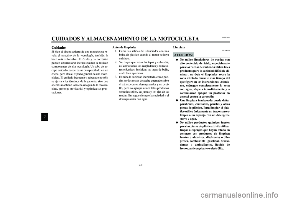 YAMAHA XVS1100A 2003  Manuale de Empleo (in Spanish) 7-1
7
SAU03412
7-CUIDADOS Y ALMACENAMIENTO DE LA MOTOCICLETACuidados Si bien el diseño abierto de una motocicleta re-
vela el atractivo de la tecnología, también la
hace más vulnerable. El óxido 