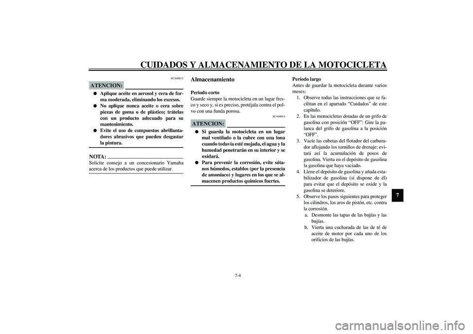 YAMAHA XVS1100A 2003  Manuale de Empleo (in Spanish) CUIDADOS Y ALMACENAMIENTO DE LA MOTOCICLETA
7-4
7
SCA00013
ATENCION:_ 
Aplique aceite en aerosol y cera de for-
ma moderada, eliminando los excesos.

No aplique nunca aceite o cera sobre
piezas de g