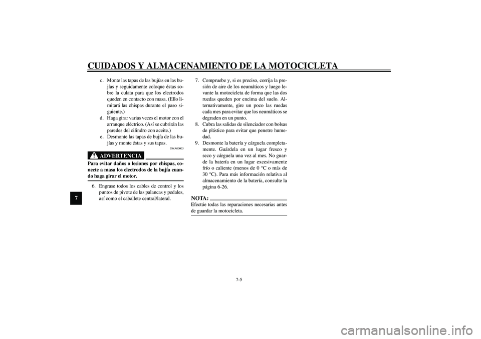 YAMAHA XVS1100A 2003  Manuale de Empleo (in Spanish) CUIDADOS Y ALMACENAMIENTO DE LA MOTOCICLETA
7-5
7
c. Monte las tapas de las bujías en las bu-
jías y seguidamente coloque éstas so-
bre la culata para que los electrodos
queden en contacto con masa