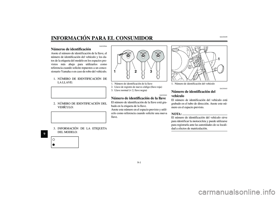 YAMAHA XVS1100A 2003 Manuale de Empleo (in Spanish) 9-1
9
SAU01039
9-INFORMACIÓN PARA EL CONSUMIDOR
SAU02944
Números de identificación Anote el número de identificación de la llave, el
número de identificación del vehículo y los da-
tos de la e YAMAHA XVS1100A 2003 Manuale de Empleo (in Spanish) 9-1
9
SAU01039
9-INFORMACIÓN PARA EL CONSUMIDOR
SAU02944
Números de identificación Anote el número de identificación de la llave, el
número de identificación del vehículo y los da-
tos de la e