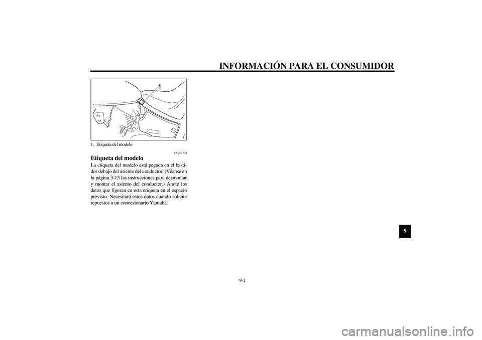 YAMAHA XVS1100A 2003 Manuale de Empleo (in Spanish) INFORMACIÓN PARA EL CONSUMIDOR
9-2
9
SAU01804
Etiqueta del modelo La etiqueta del modelo está pegada en el basti-
dor debajo del asiento del conductor. (Véanse en
la página 3-13 las instrucciones YAMAHA XVS1100A 2003 Manuale de Empleo (in Spanish) INFORMACIÓN PARA EL CONSUMIDOR
9-2
9
SAU01804
Etiqueta del modelo La etiqueta del modelo está pegada en el basti-
dor debajo del asiento del conductor. (Véanse en
la página 3-13 las instrucciones