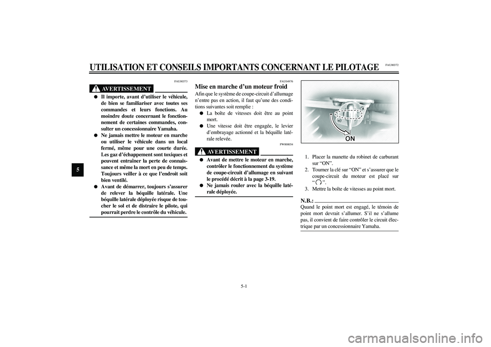 YAMAHA XVS1100A 2003  Notices Demploi (in French) 5-1
5
FAU00372
5-UTILISATION ET CONSEILS IMPORTANTS CONCERNANT LE PILOTAGE
FAU00373
AVERTISSEMENT
_ 
Il importe, avant d’utiliser le véhicule,
de bien se familiariser avec toutes ses
commandes et 