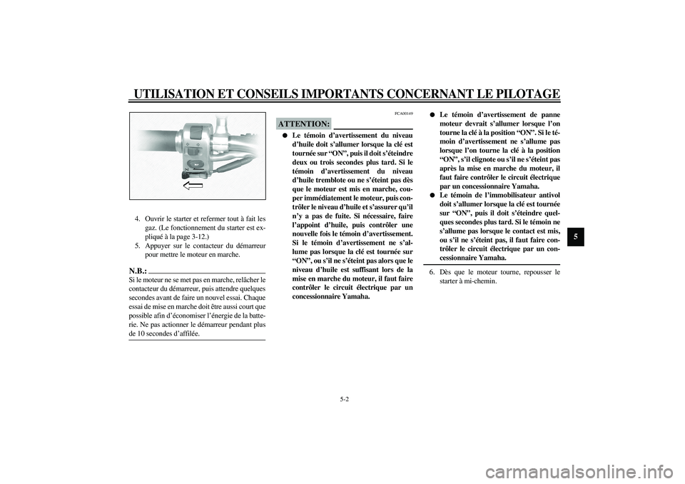YAMAHA XVS1100A 2003  Notices Demploi (in French) UTILISATION ET CONSEILS IMPORTANTS CONCERNANT LE PILOTAGE
5-2
5
4. Ouvrir le starter et refermer tout à fait les
gaz. (Le fonctionnement du starter est ex-
pliqué à la page 3-12.)
5. Appuyer sur le