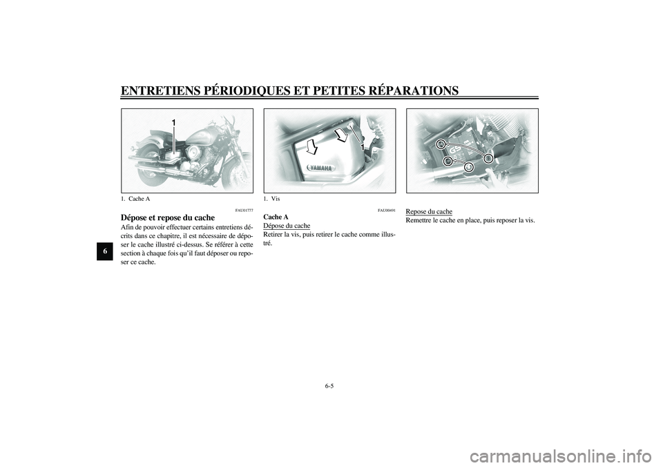 YAMAHA XVS1100A 2003  Notices Demploi (in French) ENTRETIENS PÉRIODIQUES ET PETITES RÉPARATIONS
6-5
6
FAU01777
Dépose et repose du cache Afin de pouvoir effectuer certains entretiens dé-
crits dans ce chapitre, il est nécessaire de dépo-
ser le