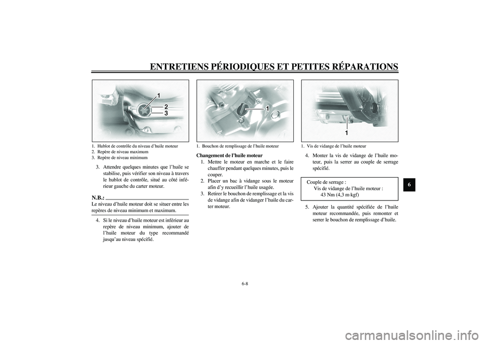 YAMAHA XVS1100A 2003  Notices Demploi (in French) ENTRETIENS PÉRIODIQUES ET PETITES RÉPARATIONS
6-8
6
3. Attendre quelques minutes que l’huile se
stabilise, puis vérifier son niveau à travers
le hublot de contrôle, situé au côté infé-
rieu