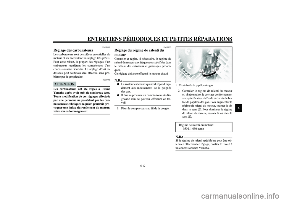 YAMAHA XVS1100A 2003  Notices Demploi (in French) ENTRETIENS PÉRIODIQUES ET PETITES RÉPARATIONS
6-12
6
FAU00630
Réglage des carburateurs Les carburateurs sont des pièces essentielles du
moteur et ils nécessitent un réglage très précis.
Pour c