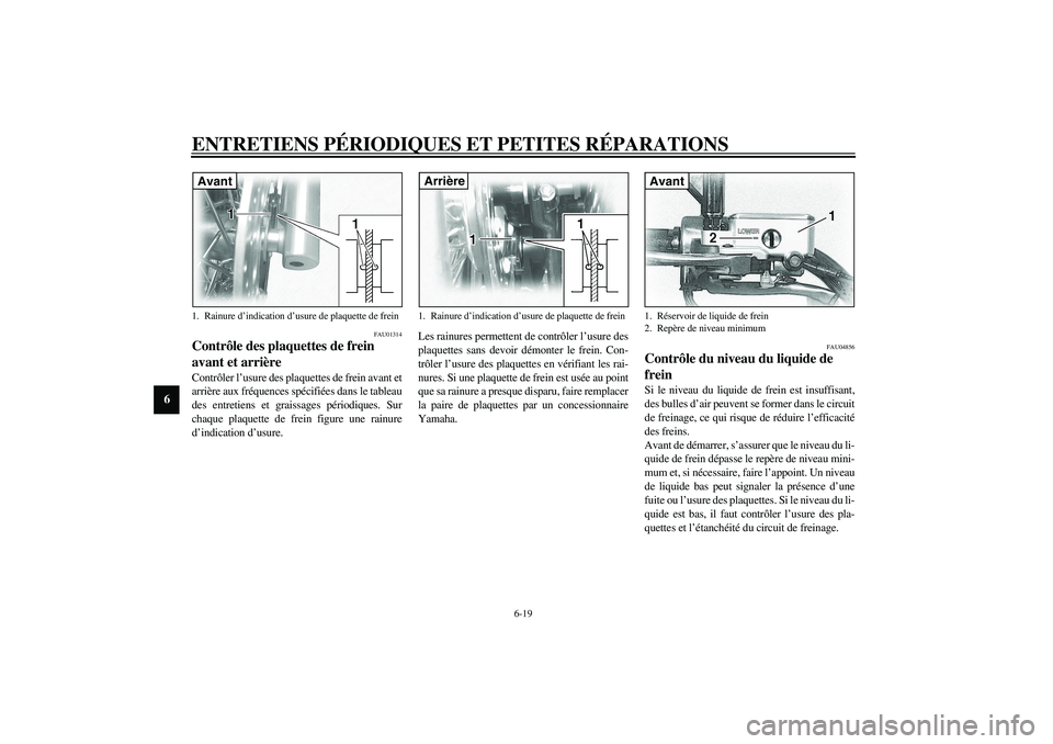 YAMAHA XVS1100A 2003  Notices Demploi (in French) ENTRETIENS PÉRIODIQUES ET PETITES RÉPARATIONS
6-19
6
FAU01314
Contrôle des plaquettes de frein 
avant et arrière Contrôler l’usure des plaquettes de frein avant et
arrière aux fréquences spé
