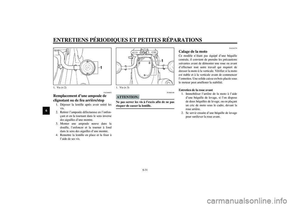 YAMAHA XVS1100A 2003 Notices Demploi (in French) ENTRETIENS PÉRIODIQUES ET PETITES RÉPARATIONS
6-31
6
FAU00855
Remplacement d’une ampoule de
clignotant ou de feu arrière/stop 1. Déposer la lentille après avoir retiré les
vis.
2. Retirer l YAMAHA XVS1100A 2003 Notices Demploi (in French) ENTRETIENS PÉRIODIQUES ET PETITES RÉPARATIONS
6-31
6
FAU00855
Remplacement d’une ampoule de
clignotant ou de feu arrière/stop 1. Déposer la lentille après avoir retiré les
vis.
2. Retirer l