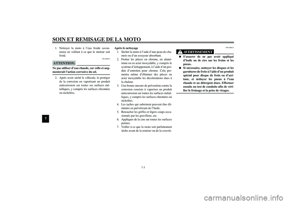 YAMAHA XVS1100A 2003  Notices Demploi (in French) SOIN ET REMISAGE DE LA MOTO
7-3
7
1. Nettoyer la moto à l’eau froide savon-
neuse en veillant à ce que le moteur soit
froid.
FCA00012
ATTENTION:_ Ne pas utiliser d’eau chaude, car celle-ci aug-
