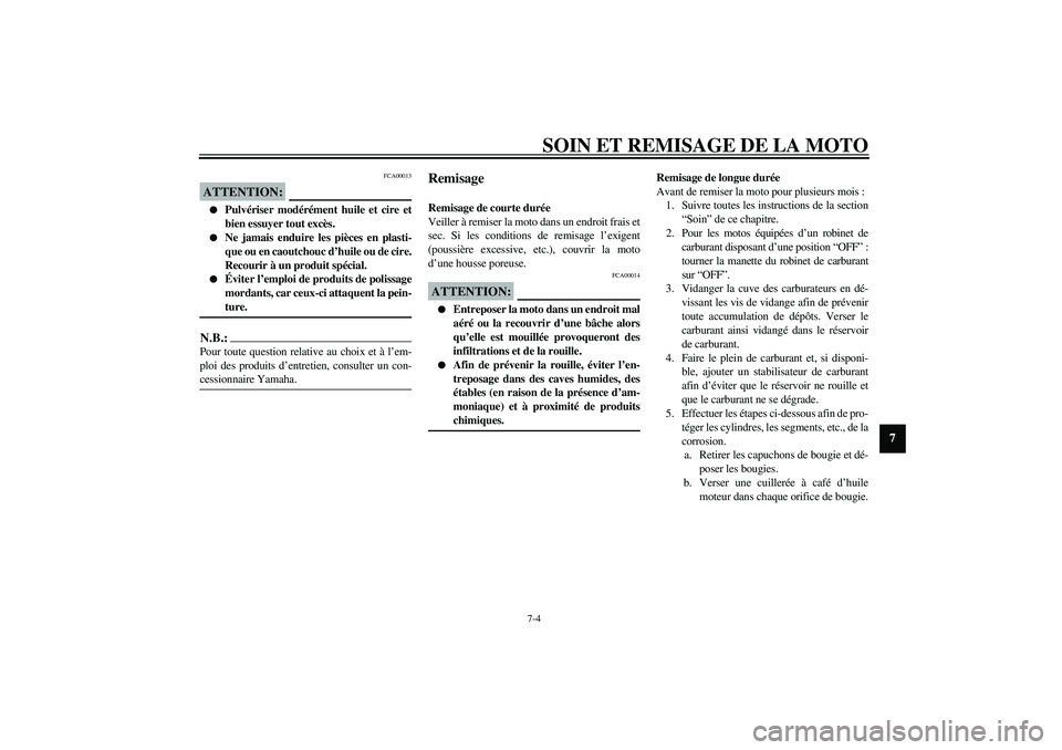 YAMAHA XVS1100A 2003  Notices Demploi (in French) SOIN ET REMISAGE DE LA MOTO
7-4
7
FCA00013
ATTENTION:_ 
Pulvériser modérément huile et cire et
bien essuyer tout excès.

Ne jamais enduire les pièces en plasti-
que ou en caoutchouc d’huile o