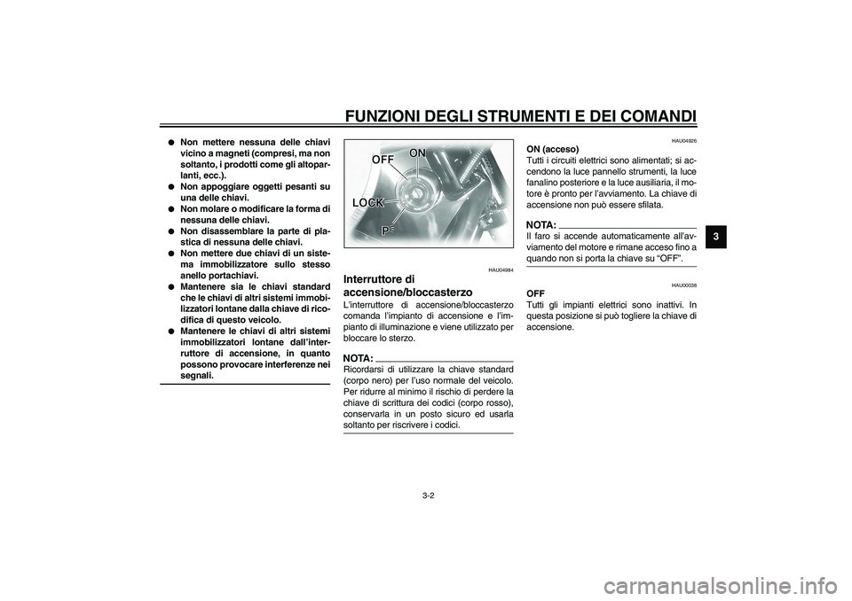 YAMAHA XVS1100A 2003  Manuale duso (in Italian) FUNZIONI DEGLI STRUMENTI E DEI COMANDI
3-2
3

Non mettere nessuna delle chiavi
vicino a magneti (compresi, ma non
soltanto, i prodotti come gli altopar-
lanti, ecc.). 

Non appoggiare oggetti pesant
