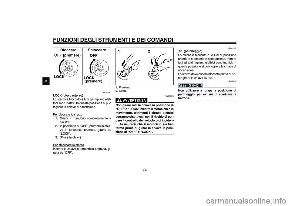 YAMAHA XVS1100A 2003  Manuale duso (in Italian) FUNZIONI DEGLI STRUMENTI E DEI COMANDI
3-3
3
HAU00040
LOCK (bloccasterzo)
Lo sterzo è bloccato e tutti gli impianti elet-
trici sono inattivi. In questa posizione si può
togliere la chiave di accens