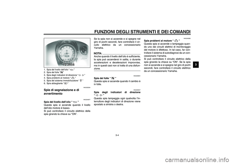 YAMAHA XVS1100A 2003 Manuale duso (in Italian) FUNZIONI DEGLI STRUMENTI E DEI COMANDI
3-4
3
HAU03034
Spie di segnalazione e di
avvertimento
HAU04877
Spia del livello dell’olio “”
Questa spia si accende quando il livello
dell’olio motor YAMAHA XVS1100A 2003 Manuale duso (in Italian) FUNZIONI DEGLI STRUMENTI E DEI COMANDI
3-4
3
HAU03034
Spie di segnalazione e di
avvertimento
HAU04877
Spia del livello dell’olio “”
Questa spia si accende quando il livello
dell’olio motor