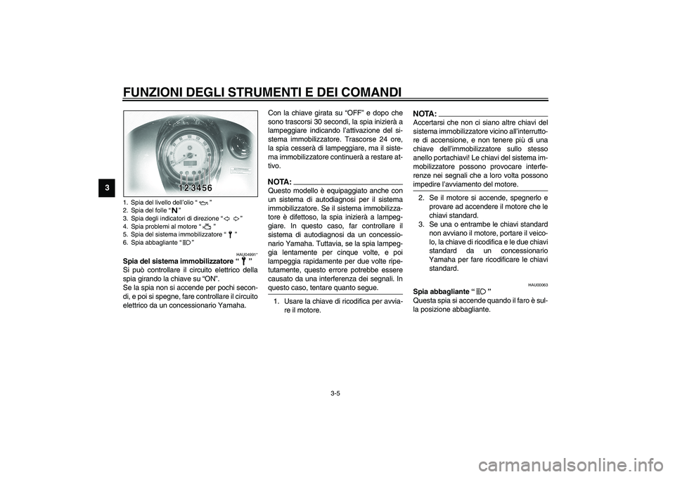 YAMAHA XVS1100A 2003 Manuale duso (in Italian) FUNZIONI DEGLI STRUMENTI E DEI COMANDI
3-5
3
HAU04991*
Spia del sistema immobilizzatore “”
Si può controllare il circuito elettrico della
spia girando la chiave su “ON”.
Se la spia non si acc YAMAHA XVS1100A 2003 Manuale duso (in Italian) FUNZIONI DEGLI STRUMENTI E DEI COMANDI
3-5
3
HAU04991*
Spia del sistema immobilizzatore “”
Si può controllare il circuito elettrico della
spia girando la chiave su “ON”.
Se la spia non si acc