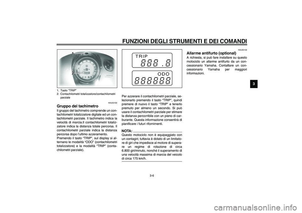 YAMAHA XVS1100A 2003  Manuale duso (in Italian) FUNZIONI DEGLI STRUMENTI E DEI COMANDI
3-6
3
HAU03193
Gruppo del tachimetro Il gruppo del tachimetro comprende un con-
tachilometri totalizzatore digitale ed un con-
tachilometri parziale. Il tachimet