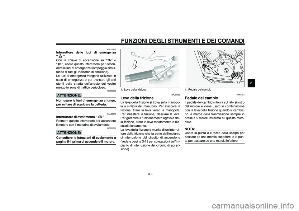 YAMAHA XVS1100A 2003 Manuale duso (in Italian) FUNZIONI DEGLI STRUMENTI E DEI COMANDI
3-8
3
HAU03826
Interruttore delle luci di emergenza
“”
Con la chiave di accensione su “ON” o
“”, usare questo interruttore per accen-
dere le luci d YAMAHA XVS1100A 2003 Manuale duso (in Italian) FUNZIONI DEGLI STRUMENTI E DEI COMANDI
3-8
3
HAU03826
Interruttore delle luci di emergenza
“”
Con la chiave di accensione su “ON” o
“”, usare questo interruttore per accen-
dere le luci d