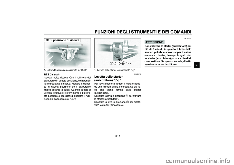 YAMAHA XVS1100A 2003 Manuale duso (in Italian) FUNZIONI DEGLI STRUMENTI E DEI COMANDI
3-12
3
RES (riserva)
Questo indica riserva. Con il rubinetto del
carburante in questa posizione, è disponibi-
le il carburante di riserva. Mettere il rubinet-
t YAMAHA XVS1100A 2003 Manuale duso (in Italian) FUNZIONI DEGLI STRUMENTI E DEI COMANDI
3-12
3
RES (riserva)
Questo indica riserva. Con il rubinetto del
carburante in questa posizione, è disponibi-
le il carburante di riserva. Mettere il rubinet-
t
