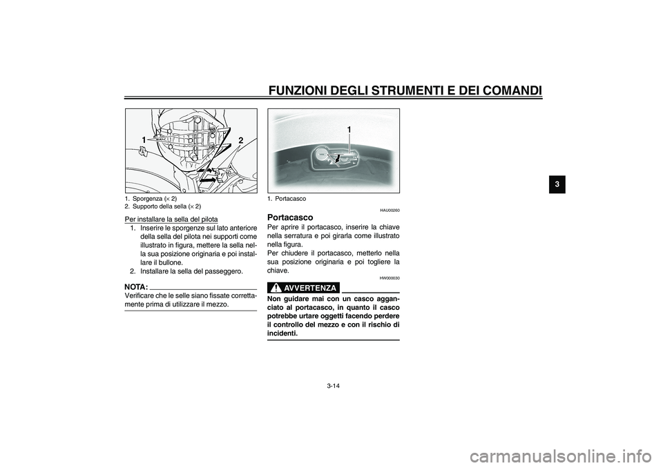 YAMAHA XVS1100A 2003  Manuale duso (in Italian) FUNZIONI DEGLI STRUMENTI E DEI COMANDI
3-14
3
Per installare la sella del pilota1. Inserire le sporgenze sul lato anteriore
della sella del pilota nei supporti come
illustrato in figura, mettere la se