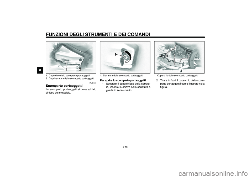 YAMAHA XVS1100A 2003  Manuale duso (in Italian) FUNZIONI DEGLI STRUMENTI E DEI COMANDI
3-15
3
HAU01869
Scomparto portaoggetti Lo scomparto portaoggetti si trova sul lato
sinistro del motociclo.Per aprire lo scomparto portaoggetti
1. Spostare il cop