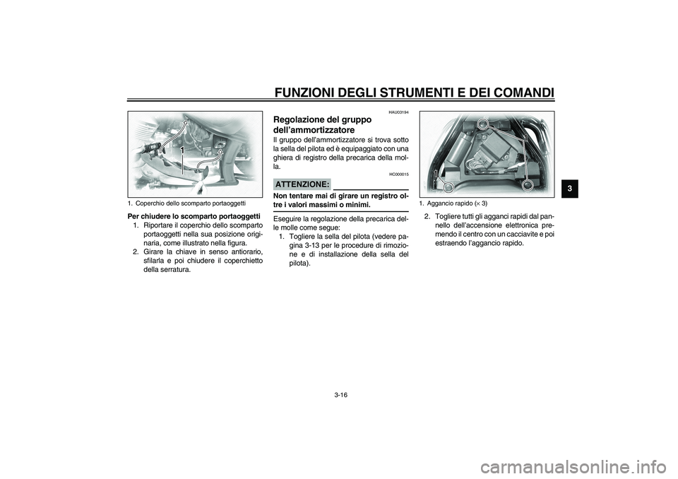 YAMAHA XVS1100A 2003  Manuale duso (in Italian) FUNZIONI DEGLI STRUMENTI E DEI COMANDI
3-16
3
Per chiudere lo scomparto portaoggetti
1. Riportare il coperchio dello scomparto
portaoggetti nella sua posizione origi-
naria, come illustrato nella figu