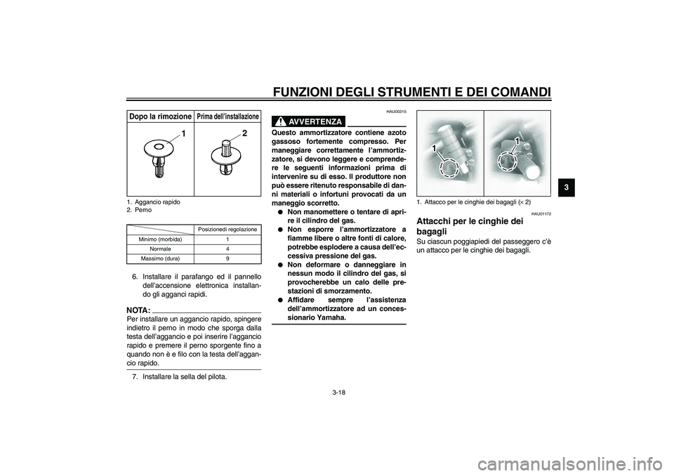 YAMAHA XVS1100A 2003  Manuale duso (in Italian) FUNZIONI DEGLI STRUMENTI E DEI COMANDI
3-18
3
CI-10I6. Installare il parafango ed il pannello
dell’accensione elettronica installan-
do gli agganci rapidi.NOTA:_ Per installare un aggancio rapido, s