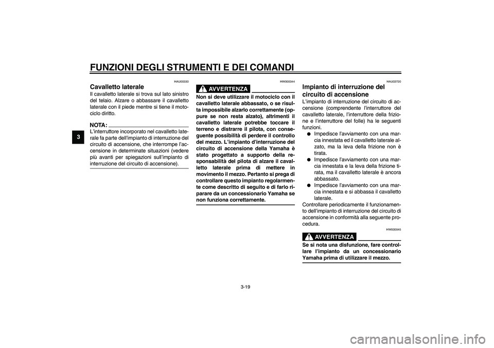 YAMAHA XVS1100A 2003  Manuale duso (in Italian) FUNZIONI DEGLI STRUMENTI E DEI COMANDI
3-19
3
HAU00330
Cavalletto laterale Il cavalletto laterale si trova sul lato sinistro
del telaio. Alzare o abbassare il cavalletto
laterale con il piede mentre s