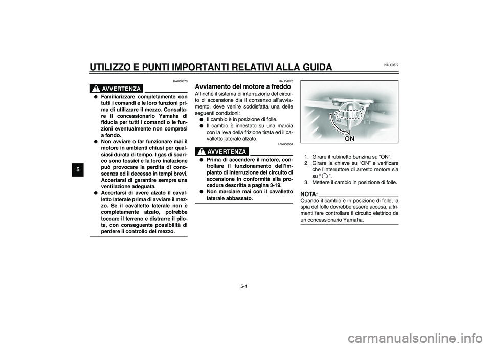 YAMAHA XVS1100A 2003  Manuale duso (in Italian) 5-1
5
HAU00372
5-UTILIZZO E PUNTI IMPORTANTI RELATIVI ALLA GUIDA 
HAU00373
AVVERTENZA
_ 
Familiarizzare completamente con
tutti i comandi e le loro funzioni pri-
ma di utilizzare il mezzo. Consulta-
