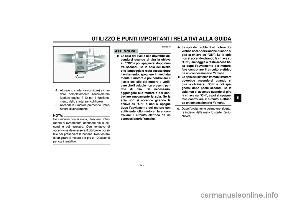 YAMAHA XVS1100A 2003  Manuale duso (in Italian) UTILIZZO E PUNTI IMPORTANTI RELATIVI ALLA GUIDA
5-2
5
4. Attivare lo starter (arricchitore) e chiu-
dere completamente l’acceleratore
(vedere pagina 3-12 per il funziona-
mento dello starter (arricc
