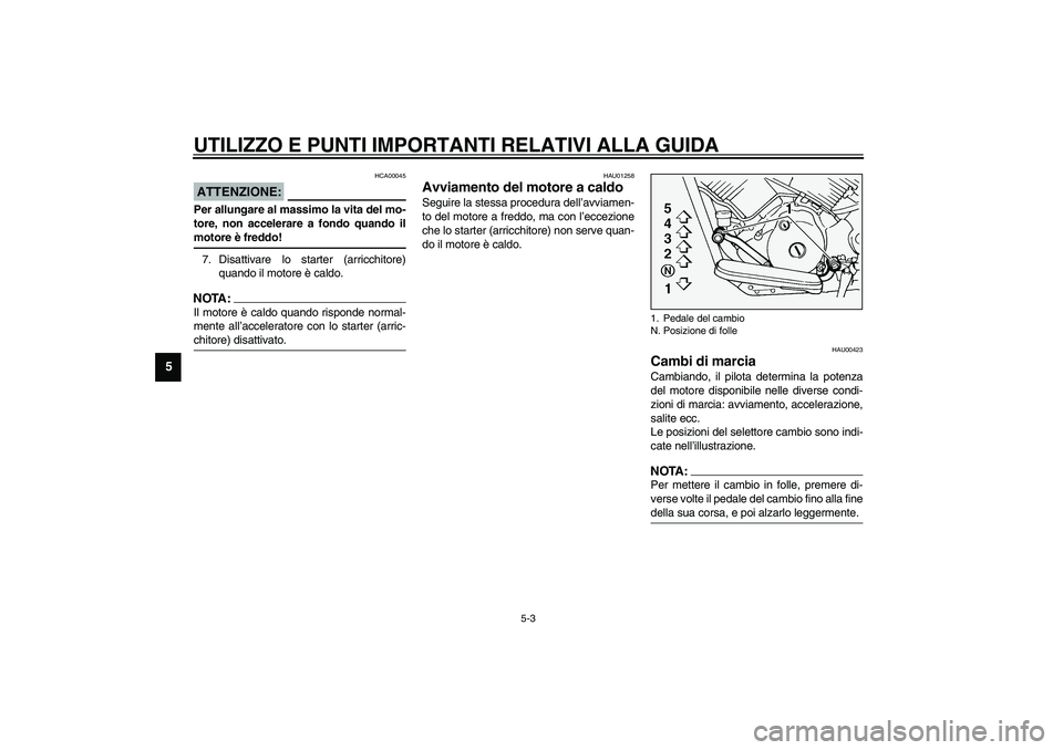 YAMAHA XVS1100A 2003  Manuale duso (in Italian) UTILIZZO E PUNTI IMPORTANTI RELATIVI ALLA GUIDA
5-3
5
HCA00045
ATTENZIONE:_ Per allungare al massimo la vita del mo-
tore, non accelerare a fondo quando il
motore è freddo! _7. Disattivare lo starter