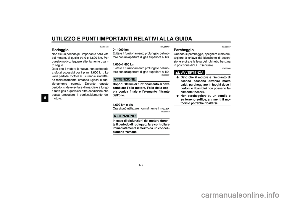 YAMAHA XVS1100A 2003  Manuale duso (in Italian) UTILIZZO E PUNTI IMPORTANTI RELATIVI ALLA GUIDA
5-5
5
HAU01128
Rodaggio Non c’è un periodo più importante nella vita
del motore, di quello tra 0 e 1.600 km. Per
questo motivo, leggere attentamente