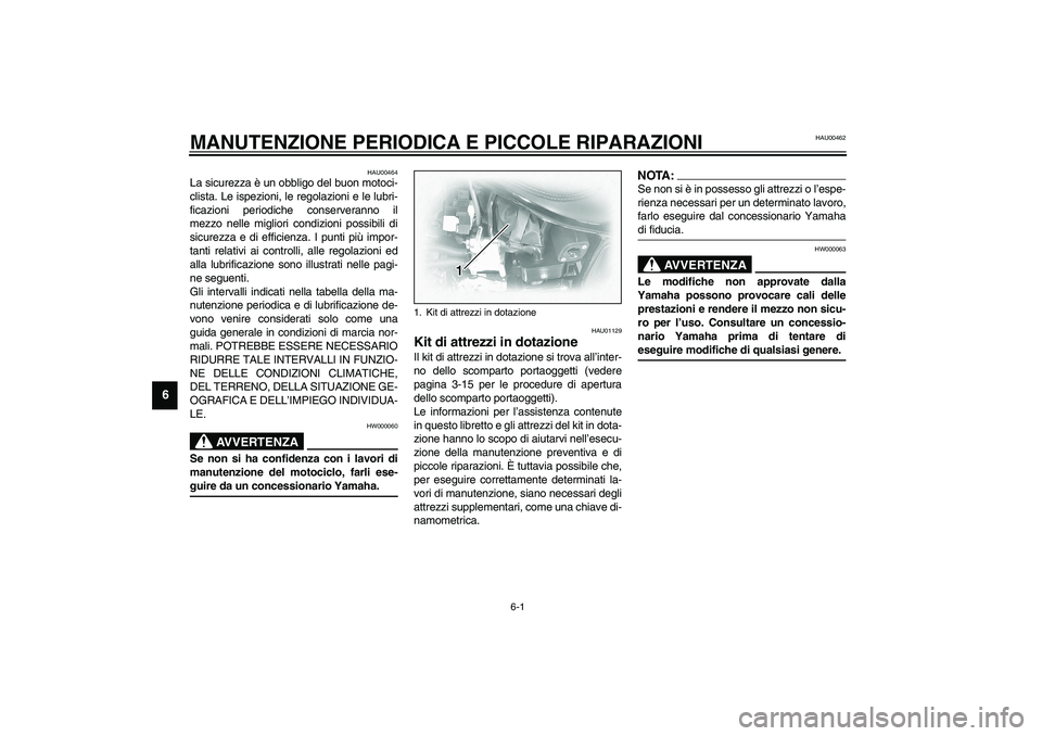 YAMAHA XVS1100A 2003  Manuale duso (in Italian) 6-1
6
HAU00462
6-MANUTENZIONE PERIODICA E PICCOLE RIPARAZIONI
HAU00464
La sicurezza è un obbligo del buon motoci-
clista. Le ispezioni, le regolazioni e le lubri-
ficazioni periodiche conserveranno i