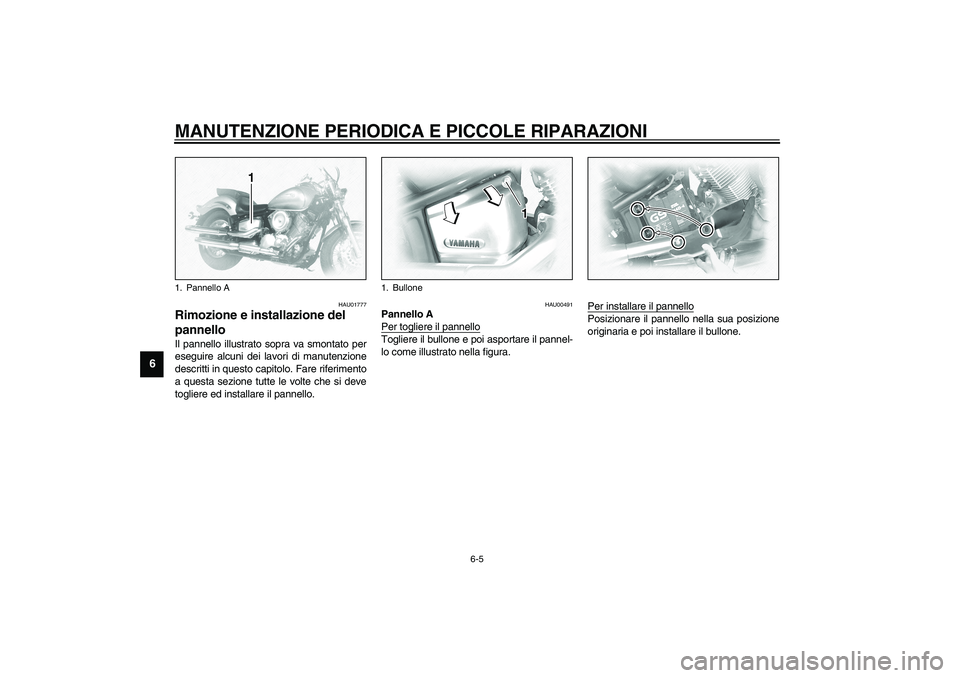 YAMAHA XVS1100A 2003  Manuale duso (in Italian) MANUTENZIONE PERIODICA E PICCOLE RIPARAZIONI
6-5
6
HAU01777
Rimozione e installazione del 
pannello Il pannello illustrato sopra va smontato per
eseguire alcuni dei lavori di manutenzione
descritti in