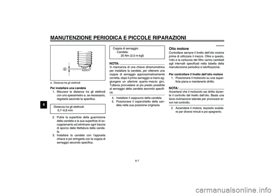 YAMAHA XVS1100A 2003  Manuale duso (in Italian) MANUTENZIONE PERIODICA E PICCOLE RIPARAZIONI
6-7
6
Per installare una candela
1. Misurare la distanza tra gli elettrodi
con uno spessimetro e, se necessario,
regolarla secondo la specifica.
2. Pulire 