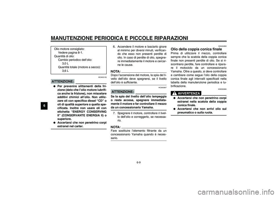 YAMAHA XVS1100A 2003  Manuale duso (in Italian) MANUTENZIONE PERIODICA E PICCOLE RIPARAZIONI
6-9
6
HCA00133
ATTENZIONE:_ 
Per prevenire slittamenti della fri-
zione (dato che l’olio motore lubrifi-
ca anche la frizione), non miscelare
additivi c