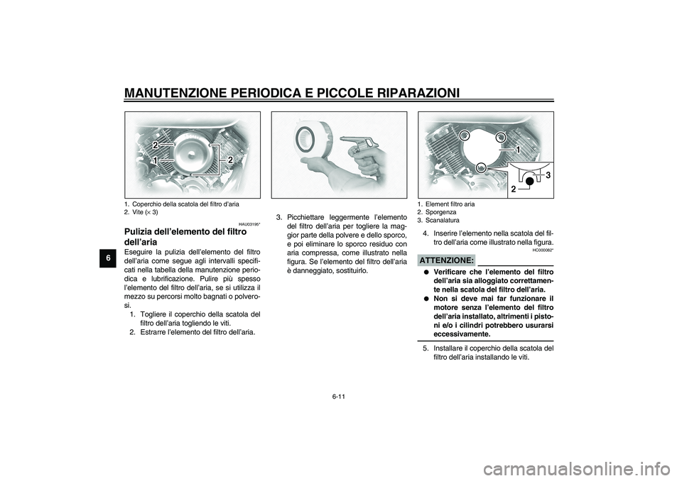 YAMAHA XVS1100A 2003  Manuale duso (in Italian) MANUTENZIONE PERIODICA E PICCOLE RIPARAZIONI
6-11
6
HAU03195*
Pulizia dell’elemento del filtro 
dell’aria Eseguire la pulizia dell’elemento del filtro
dell’aria come segue agli intervalli spec
