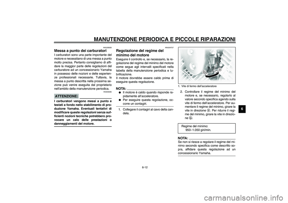YAMAHA XVS1100A 2003  Manuale duso (in Italian) MANUTENZIONE PERIODICA E PICCOLE RIPARAZIONI
6-12
6
HAU00630
Messa a punto dei carburatori I carburatori sono una parte importante del
motore e necessitano di una messa a punto
molto precisa. Pertanto