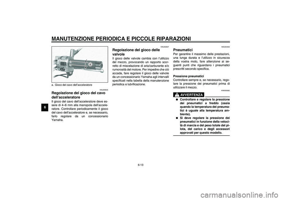 YAMAHA XVS1100A 2003  Manuale duso (in Italian) MANUTENZIONE PERIODICA E PICCOLE RIPARAZIONI
6-13
6
HAU00635
Regolazione del gioco del cavo 
dell’acceleratore Il gioco del cavo dell’acceleratore deve es-
sere di 4–6 mm alla manopola dell’ac
