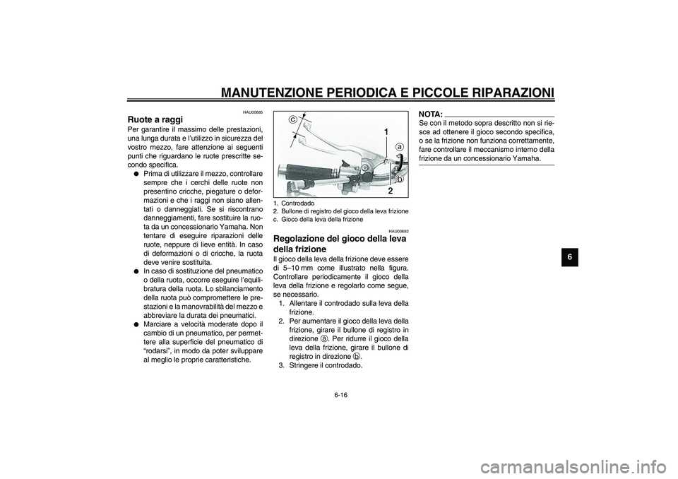 YAMAHA XVS1100A 2003  Manuale duso (in Italian) MANUTENZIONE PERIODICA E PICCOLE RIPARAZIONI
6-16
6
HAU00685
Ruote a raggi Per garantire il massimo delle prestazioni,
una lunga durata e l’utilizzo in sicurezza del
vostro mezzo, fare attenzione ai