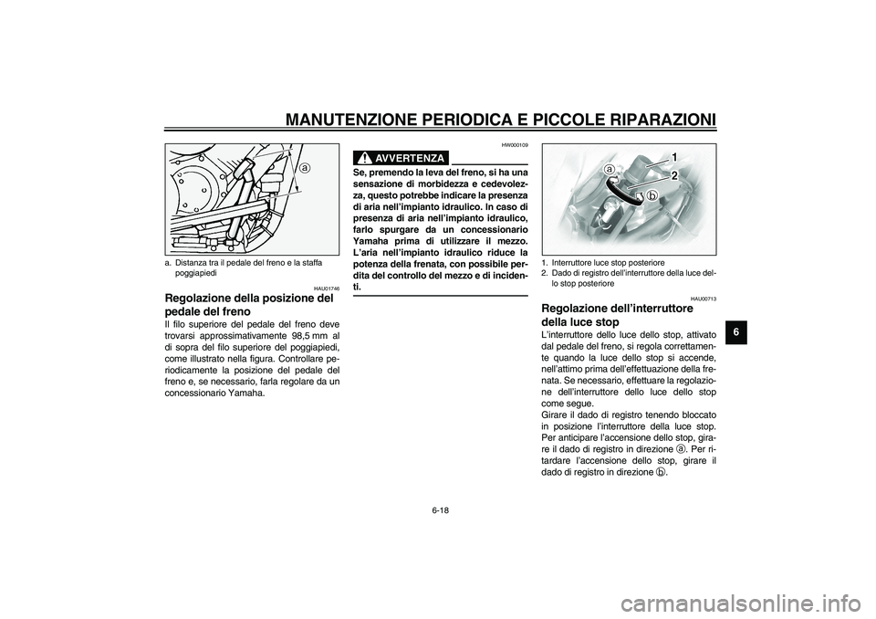 YAMAHA XVS1100A 2003  Manuale duso (in Italian) MANUTENZIONE PERIODICA E PICCOLE RIPARAZIONI
6-18
6
HAU01746
Regolazione della posizione del 
pedale del freno Il filo superiore del pedale del freno deve
trovarsi approssimativamente 98,5 mm al
di so