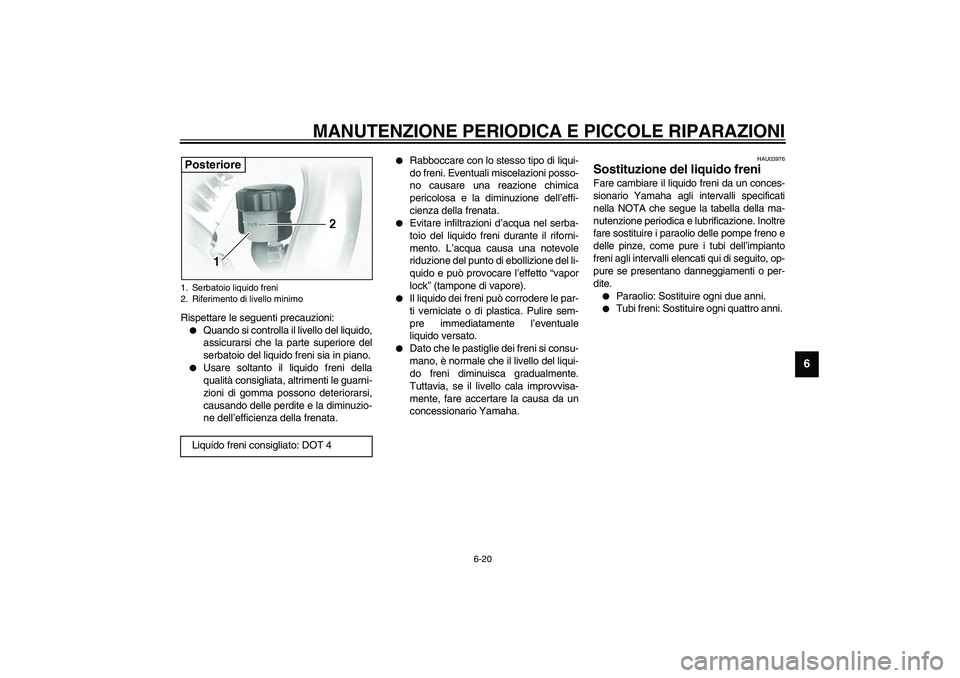 YAMAHA XVS1100A 2003  Manuale duso (in Italian) MANUTENZIONE PERIODICA E PICCOLE RIPARAZIONI
6-20
6
Rispettare le seguenti precauzioni:
Quando si controlla il livello del liquido,
assicurarsi che la parte superiore del
serbatoio del liquido freni 