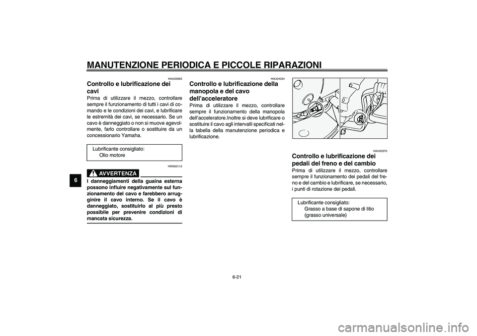 YAMAHA XVS1100A 2003  Manuale duso (in Italian) MANUTENZIONE PERIODICA E PICCOLE RIPARAZIONI
6-21
6
HAU02962
Controllo e lubrificazione dei 
cavi Prima di utilizzare il mezzo, controllare
sempre il funzionamento di tutti i cavi di co-
mando e le co