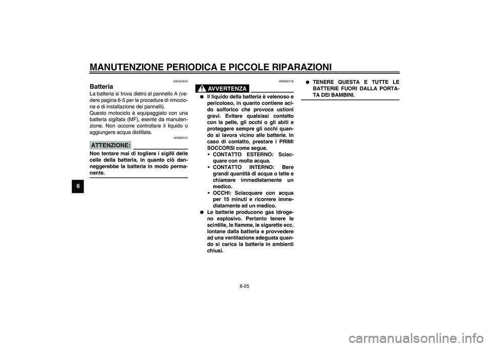 YAMAHA XVS1100A 2003 Manuale duso (in Italian) MANUTENZIONE PERIODICA E PICCOLE RIPARAZIONI
6-25
6
HAU04242
Batteria La batteria si trova dietro al pannello A (ve-
dere pagina 6-5 per le procedure di rimozio-
ne e di installazione dei pannelli).
Q YAMAHA XVS1100A 2003 Manuale duso (in Italian) MANUTENZIONE PERIODICA E PICCOLE RIPARAZIONI
6-25
6
HAU04242
Batteria La batteria si trova dietro al pannello A (ve-
dere pagina 6-5 per le procedure di rimozio-
ne e di installazione dei pannelli).
Q