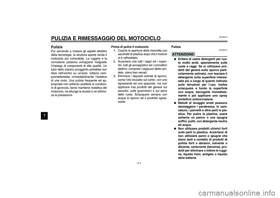 YAMAHA XVS1100A 2003  Manuale duso (in Italian) 7-1
7
HAU03412
7-PULIZIA E RIMESSAGGIO DEL MOTOCICLOPulizia Pur servendo a rivelare gli aspetti attrattivi
della tecnologia, la struttura aperta rende il
motociclo più vulnerabile. La ruggine e la
co
